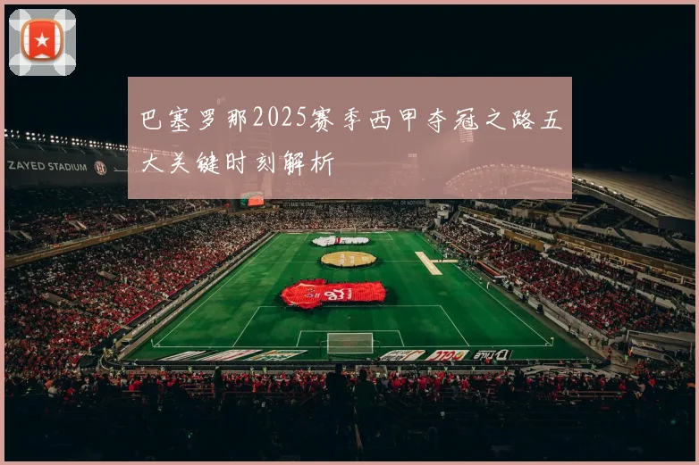 巴塞罗那2025赛季西甲夺冠之路五大关键时刻解析