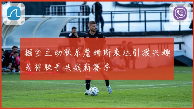 掘金主动联系詹姆斯表达引援兴趣或将联手共战新赛季