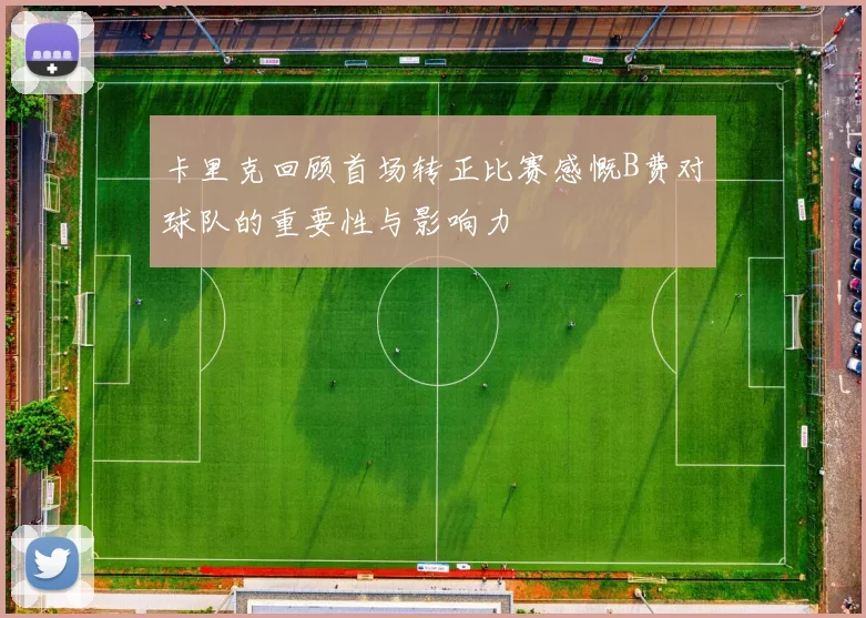 卡里克回顾首场转正比赛感慨B费对球队的重要性与影响力