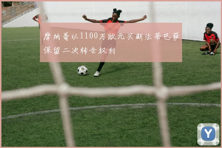 摩纳哥以1100万欧元买断法蒂巴萨保留二次转会权利